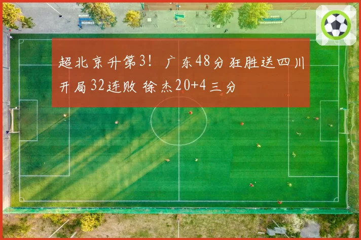 超北京升第3！广东48分狂胜送四川开局32连败 徐杰20+4三分