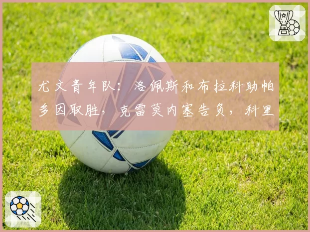 尤文青年队:洛佩斯和布拉科助帕多因取胜,克雷莫内塞告负,科里利亚诺完成首秀