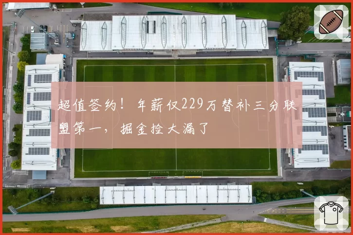 超值签约！年薪仅229万替补三分联盟第一，掘金捡大漏了