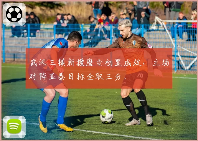 武汉三镇新援磨合初显成效,主场对阵亚泰目标全取三分。