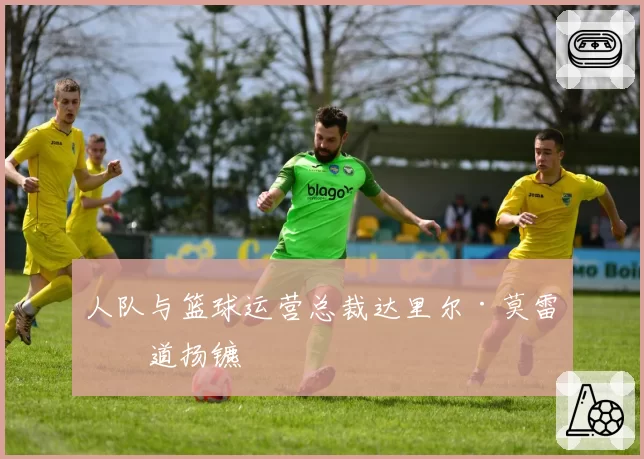 人队与篮球运营总裁达里尔·莫雷分道扬镳