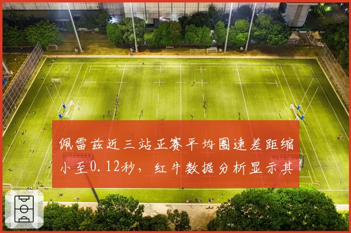 佩雷兹近三站正赛平均圈速差距缩小至0.12秒，红牛数据分析显示其保胎策略升级