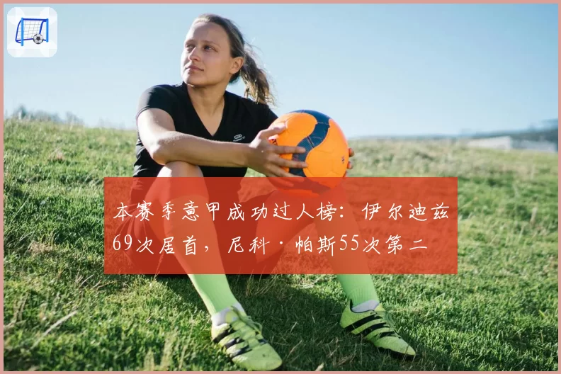 本赛季意甲成功过人榜:伊尔迪兹69次居首,尼科·帕斯55次第二