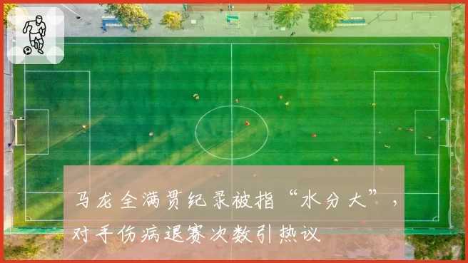 马龙全满贯纪录被指“水分大”,对手伤病退赛次数引热议