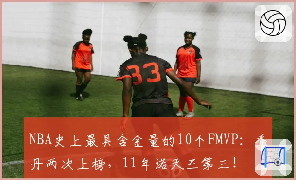 NBA史上最具含金量的10个FMVP：乔丹两次上榜，11年诺天王第三！