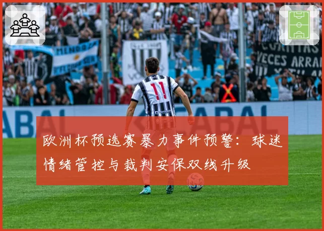 欧洲杯预选赛暴力事件预警：球迷情绪管控与裁判安保双线升级