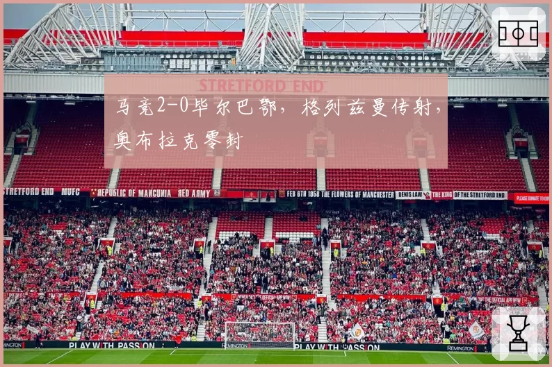 马竞2-0毕尔巴鄂，格列兹曼传射，奥布拉克零封