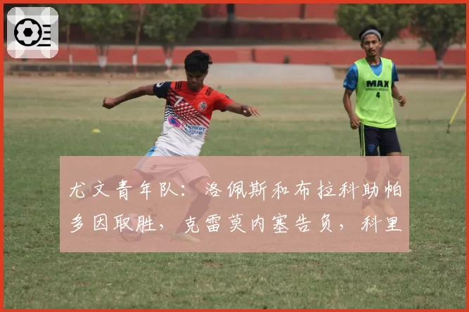 尤文青年队:洛佩斯和布拉科助帕多因取胜,克雷莫内塞告负,科里利亚诺完成首秀