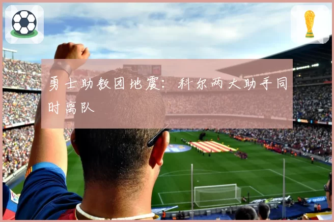 勇士助教团地震：科尔两大助手同时离队