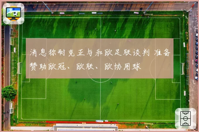 消息称耐克正与和欧足联谈判 准备赞助欧冠、欧联、欧协用球