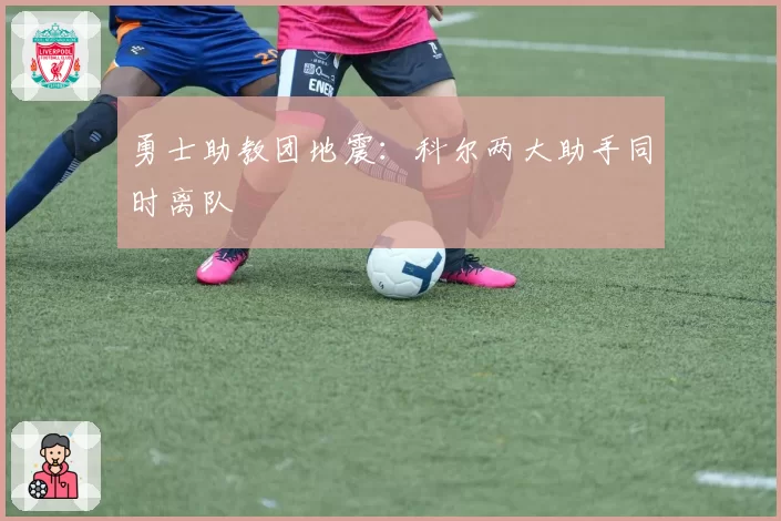 勇士助教团地震：科尔两大助手同时离队