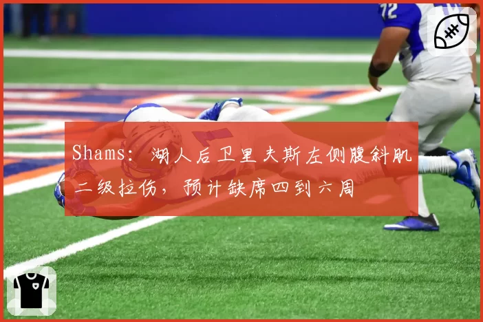 Shams:湖人后卫里夫斯左侧腹斜肌二级拉伤,预计缺席四到六周