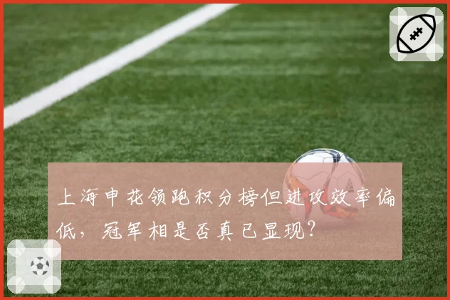 上海申花领跑积分榜但进攻效率偏低，冠军相是否真已显现？