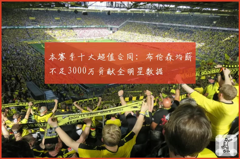 本赛季十大超值合同：布伦森均薪不足3000万贡献全明星数据