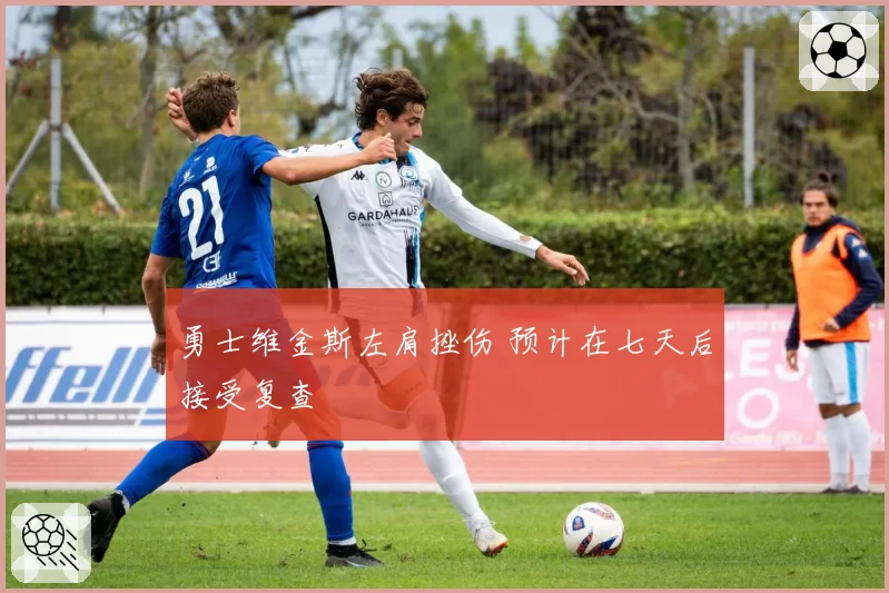 勇士维金斯左肩挫伤 预计在七天后接受复查