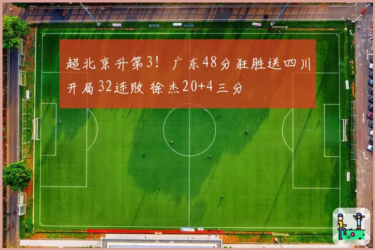 超北京升第3！广东48分狂胜送四川开局32连败 徐杰20+4三分