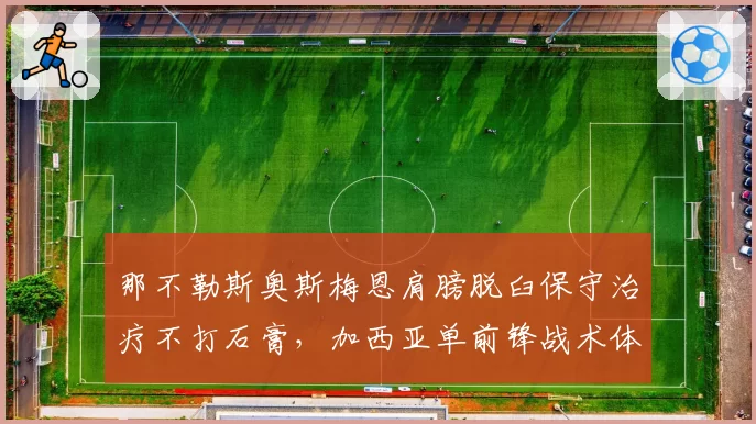 那不勒斯奥斯梅恩肩膀脱臼保守治疗不打石膏,加西亚单前锋战术体系下争顶成功率或将跌破50%